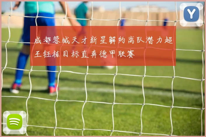 成都蓉城天才新星解约离队潜力超王钰栋目标直奔德甲联赛