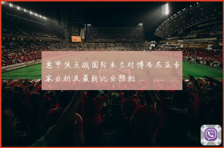 意甲焦点战国际米兰对博洛尼亚专家分析及最新比分预测